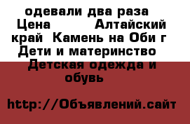 одевали два раза › Цена ­ 250 - Алтайский край, Камень-на-Оби г. Дети и материнство » Детская одежда и обувь   